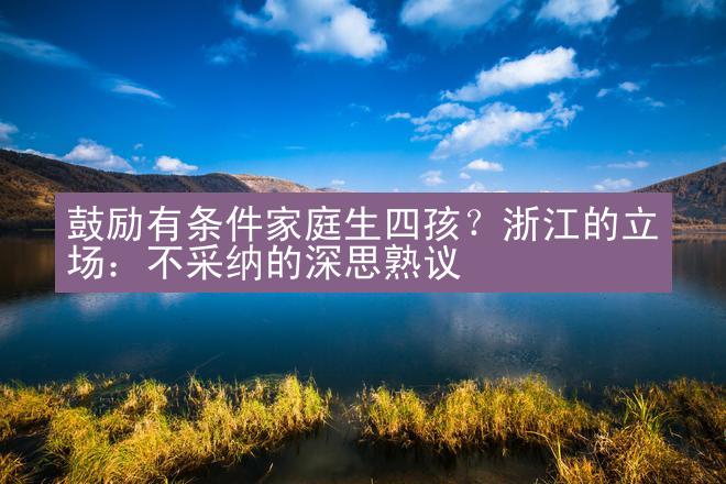 鼓励有条件家庭生四孩？浙江的立场：不采纳的深思熟议