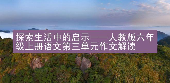 探索生活中的启示——人教版六年级上册语文第三单元作文解读