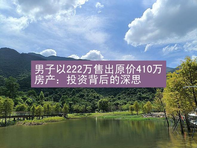 男子以222万售出原价410万房产：投资背后的深思