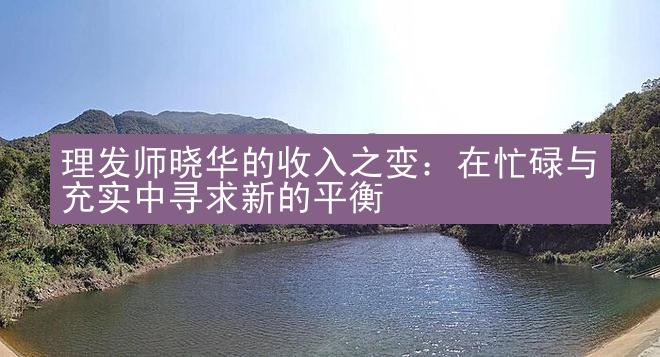 理发师晓华的收入之变：在忙碌与充实中寻求新的平衡