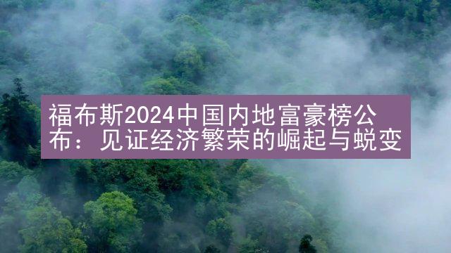 福布斯2024中国内地富豪榜公布：见证经济繁荣的崛起与蜕变