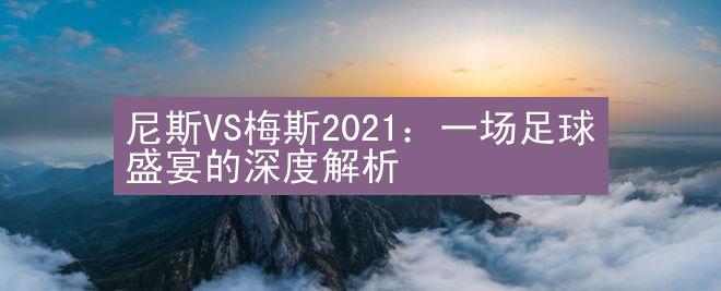 尼斯VS梅斯2021：一场足球盛宴的深度解析