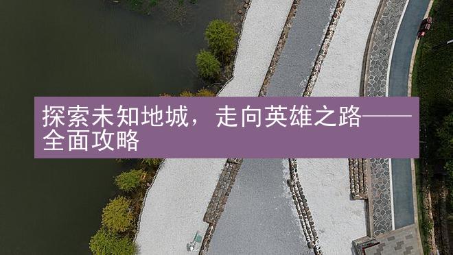 探索未知地城，走向英雄之路——全面攻略