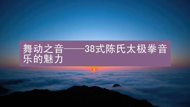 舞动之音——38式陈氏太极拳音乐的魅力