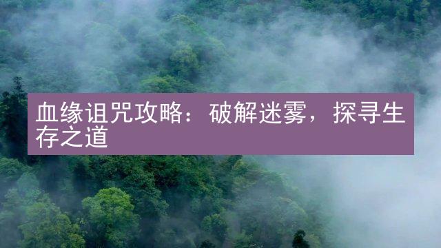 血缘诅咒攻略：破解迷雾，探寻生存之道