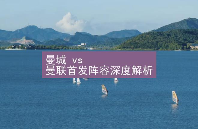 曼城 vs 曼联首发阵容深度解析