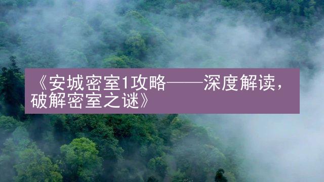 《安城密室1攻略——深度解读，破解密室之谜》