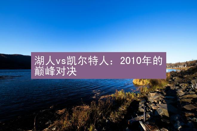 湖人vs凯尔特人：2010年的巅峰对决