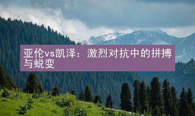 亚伦vs凯泽：激烈对抗中的拼搏与蜕变