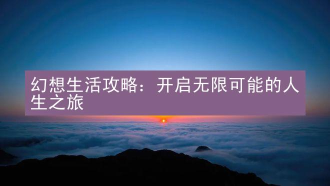 幻想生活攻略：开启无限可能的人生之旅