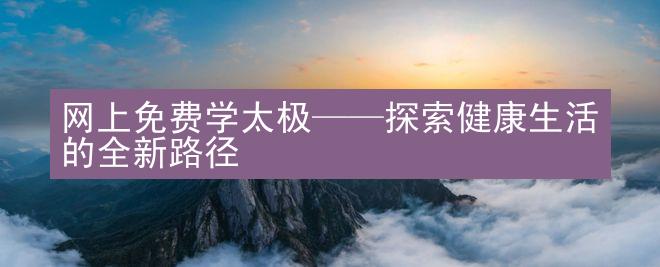 网上免费学太极——探索健康生活的全新路径