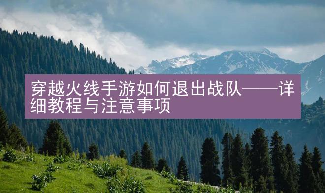 穿越火线手游如何退出战队——详细教程与注意事项