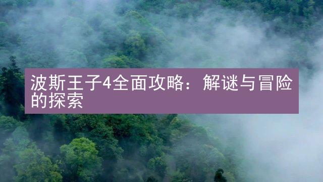 波斯王子4全面攻略：解谜与冒险的探索